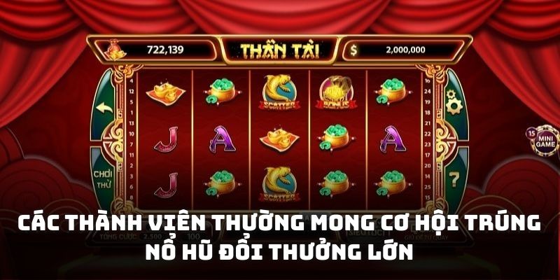Các thành viên thường mong cơ hội trúng nổ hũ đổi thưởng lớn