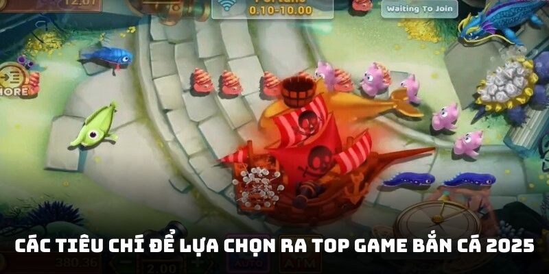 Các tiêu chí để lựa chọn ra top game bắn cá 2025