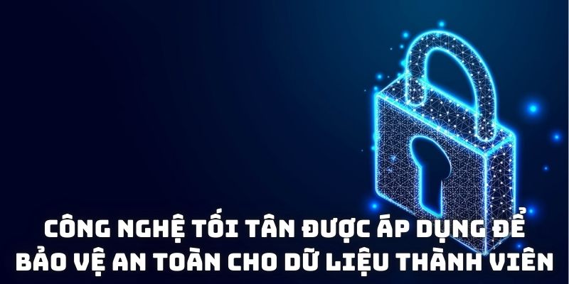 Công nghệ tối tân được áp dụng để bảo vệ an toàn cho dữ liệu thành viên