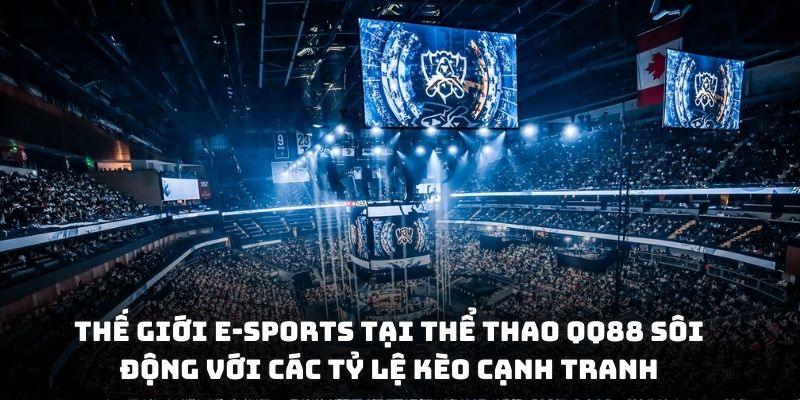 Thế giới E-sports tại thể thao QQ88 sôi động với các tỷ lệ kèo cạnh tranh