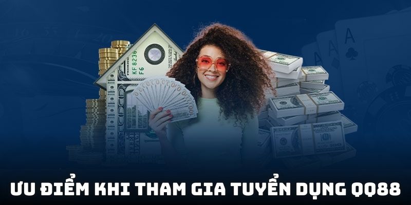 Ưu điểm khi tham gia tuyển dụng QQ88
